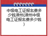 中级电工证报名费多少钱漳州(漳州中级电工证报名费多少钱)