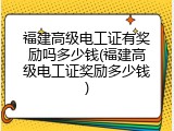 福建高级电工证有奖励吗多少钱(福建高级电工证奖励多少钱)