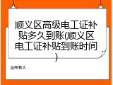 顺义区高级电工证补贴多久到账(顺义区电工证补贴到账时间)