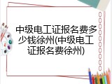中级电工证报名费多少钱徐州(中级电工证报名费徐州)