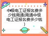 中级电工证报名费多少钱南通(南通中级电工证报名费多少钱)