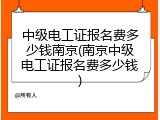 中级电工证报名费多少钱南京(南京中级电工证报名费多少钱)