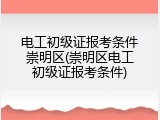 电工初级证报考条件崇明区(崇明区电工初级证报考条件)