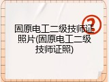 固原电工二级技师证照片(固原电工二级技师证照)