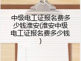 中级电工证报名费多少钱淮安(淮安中级电工证报名费多少钱)