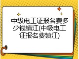 中级电工证报名费多少钱镇江(中级电工证报名费镇江)