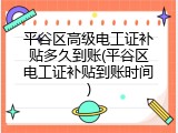 平谷区高级电工证补贴多久到账(平谷区电工证补贴到账时间)