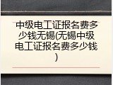 中级电工证报名费多少钱无锡(无锡中级电工证报名费多少钱)