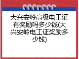 大兴安岭高级电工证有奖励吗多少钱(大兴安岭电工证奖励多少钱)