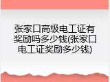 张家口高级电工证有奖励吗多少钱(张家口电工证奖励多少钱)