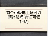有个中级电工证可以领补贴吗(有证可领补贴)