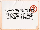和平区考高级电工技师多少钱(和平区考高级电工技师费用)