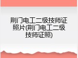 荆门电工二级技师证照片(荆门电工二级技师证照)