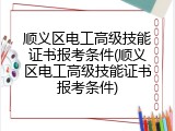 顺义区电工高级技能证书报考条件(顺义区电工高级技能证书报考条件)