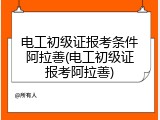 电工初级证报考条件阿拉善(电工初级证报考阿拉善)
