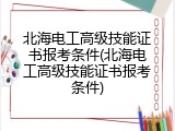 北海电工高级技能证书报考条件(北海电工高级技能证书报考条件)