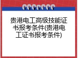 贵港电工高级技能证书报考条件(贵港电工证书报考条件)