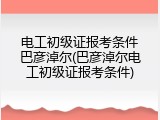 电工初级证报考条件巴彦淖尔(巴彦淖尔电工初级证报考条件)