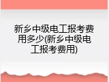 新乡中级电工报考费用多少(新乡中级电工报考费用)