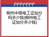 柳州中级电工证加分吗多少钱(柳州电工证加分多少钱)