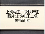 上饶电工二级技师证照片(上饶电工二级技师证照)