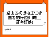 璧山区初级电工证哪里考的好(璧山电工证考好处)