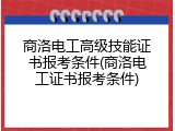商洛电工高级技能证书报考条件(商洛电工证书报考条件)