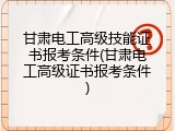 甘肃电工高级技能证书报考条件(甘肃电工高级证书报考条件)