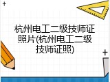 杭州电工二级技师证照片(杭州电工二级技师证照)
