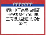 铜川电工高级技能证书报考条件(铜川电工高级技能证书报考条件)