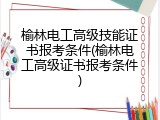 榆林电工高级技能证书报考条件(榆林电工高级证书报考条件)