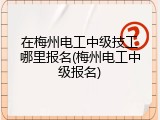 在梅州电工中级技工哪里报名(梅州电工中级报名)
