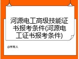 河源电工高级技能证书报考条件(河源电工证书报考条件)