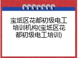 宝坻区花都初级电工培训机构(宝坻区花都初级电工培训)