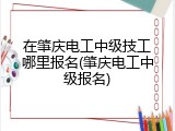 在肇庆电工中级技工哪里报名(肇庆电工中级报名)