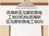 滨海新区花都初级电工培训机构(滨海新区花都初级电工培训)