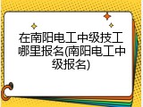 在南阳电工中级技工哪里报名(南阳电工中级报名)