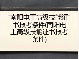南阳电工高级技能证书报考条件(南阳电工高级技能证书报考条件)