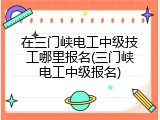 在三门峡电工中级技工哪里报名(三门峡电工中级报名)