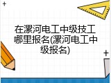在漯河电工中级技工哪里报名(漯河电工中级报名)
