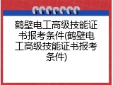 鹤壁电工高级技能证书报考条件(鹤壁电工高级技能证书报考条件)
