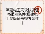 福建电工高级技能证书报考条件(福建电工高级证书报考条件)