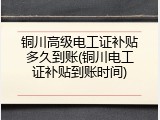 铜川高级电工证补贴多久到账(铜川电工证补贴到账时间)