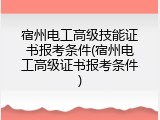 宿州电工高级技能证书报考条件(宿州电工高级证书报考条件)