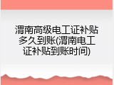 渭南高级电工证补贴多久到账(渭南电工证补贴到账时间)