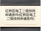 红桥区电工二级技师申请条件(红桥区电工二级技师申请条件)