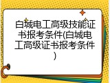 白城电工高级技能证书报考条件(白城电工高级证书报考条件)
