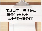 玉林电工二级技师申请条件(玉林电工二级技师申请条件)
