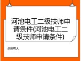 河池电工二级技师申请条件(河池电工二级技师申请条件)