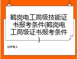 鹤岗电工高级技能证书报考条件(鹤岗电工高级证书报考条件)